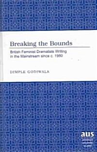 Breaking the Bounds: British Feminist Dramatists Writing in the Mainstream Since C. 1980 (Hardcover)