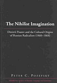 The Nihilist Imagination: Dmitrii Pisarev and the Cultural Origins of Russian Radicalism (1860-1868) (Hardcover)