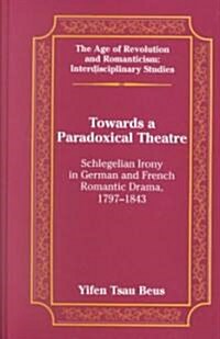 Towards a Paradoxical Theatre: Schlegelian Irony in German and French Romantic Drama, 1797-1843 (Hardcover)