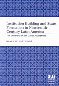 Institution Building and State Formation in Nineteenth-Century Latin America: The University of San Carlos, Guatemala (Hardcover)