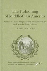 The Fashioning of Middle-Class America: Sartains Union Magazine of Literature and Art and Antebellum Culture (Hardcover)