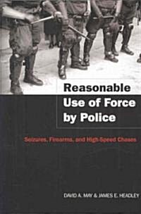 Reasonable Use of Force by Police: Seizures, Firearms, and High-Speed Chases (Paperback)