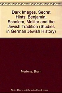 Dark Images, Secret Hints: Benjamin, Scholem, Molitor and the Jewish Tradition (Paperback)