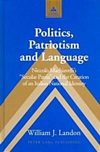 Politics, Patriotism and Language: Niccol?Machiavellis 첯ecular Patria?and the Creation of an Italian National Identity (Hardcover)