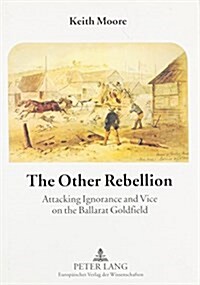 The Other Rebellion: Attacking Ignorance and Vice on the Ballarat Goldfield (Paperback)
