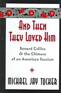 And Then They Loved Him: Seward Collins and the Chimera of an American Fascism (Hardcover)