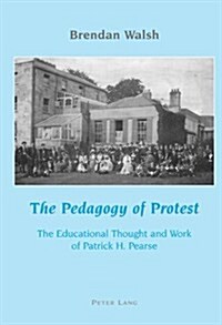 The Pedagogy of Protest: The Educational Thought and Work of Patrick H. Pearse, (Paperback)