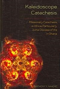 Kaleidoscope Catechesis: Missionary Catechesis in Africa, Particularly in the Diocese of Wa in Ghana (Hardcover)