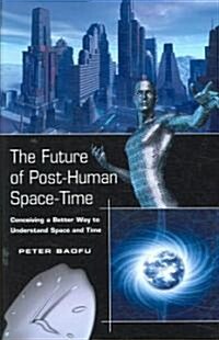 The Future of Post-Human Space-Time: Conceiving a Better Way to Understand Space and Time (Hardcover)
