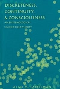 Discreteness, Continuity, and Consciousness: An Epistemological Unified Field Theory (Hardcover)