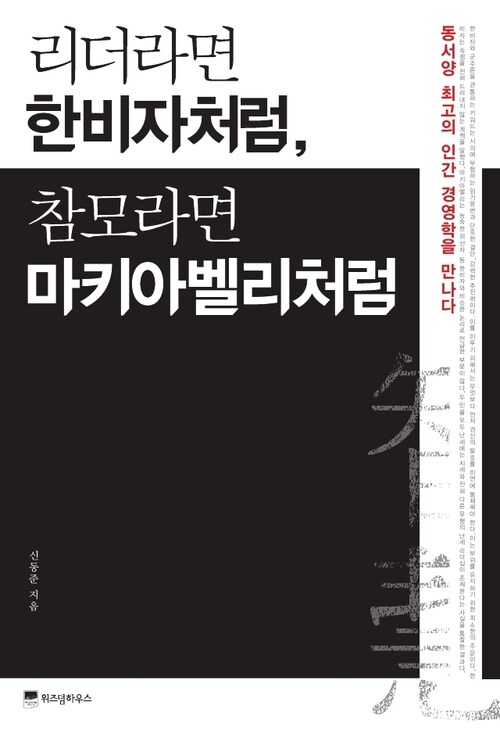 리더라면 한비자처럼, 참모라면 마키아벨리처럼 : 동서양 최고의 인간 경영학을 만나다