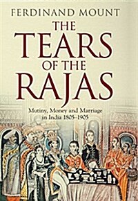 The Tears of the Rajas : Mutiny, Money and Marriage in India 1805-1905 (Hardcover)