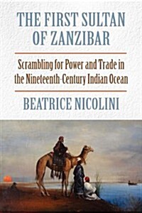 The First Sultan of Zanzibar: Scrambling for Power and Trade in the Nineteenth-Century Indian Ocean (Paperback, Revised)