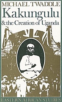 Kakungulu and the Creation of Uganda, 1868-1928: 1868-1928 (Paperback)