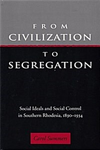 From Civilization to Segregation: Social Ideals and Social Control in Southern Rhodesia, 1890-1934 (Hardcover)