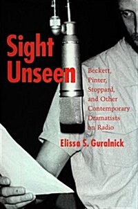 Sight Unseen: Beckett, Pinter, Stoppard, and Other Contemporary Dramatists on Radio (Hardcover)