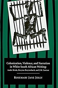 Colonization, Violence, and Narration in White South African Writing: Andre Brink, Breyten Breytenbach, and J.M. Coetzee (Paperback)