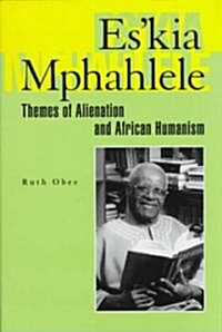 Eskia Mphahlele: Themes of Alienation and African Humanism (Hardcover)
