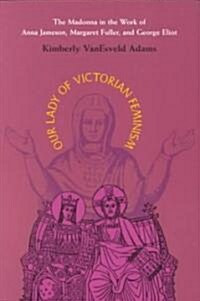 Our Lady of Victorian Feminism: The Madonna in the Work of Anna Jameson, Margaret Fuller and George Eliot                                              (Paperback)