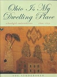 Ohio Is My Dwelling Place: Schoolgirl Embroideries, 1803-1850 (Paperback)