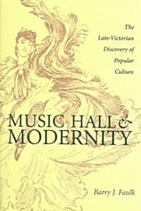 Music Hall & Modernity: The Late-Victorian Discovery of Popular Culture (Hardcover)