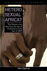 Heterosexual Africa?: The History of an Idea from the Age of Exploration to the Age of AIDS (Hardcover)