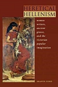 Heretical Hellenism: Women Writers, Ancient Greece, and the Victorian Popular Imagination (Hardcover)