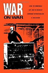 War on War: Lenin, the Zimmerwald Left, and the Origins of Communist Internationalism (Hardcover)