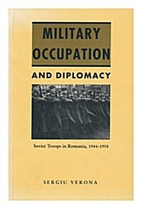 Military Occupation and Diplomacy: Soviet Troops in Romania, 1944-1958 (Hardcover)