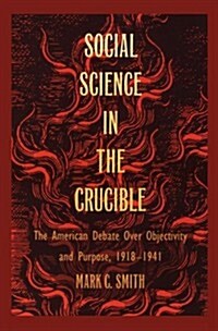Social Science in the Crucible: The American Debate Over Objectivity and Purpose, 1918-1941 (Paperback)