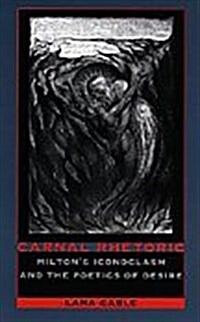 Carnal Rhetoric: Miltons Iconoclasm and the Poetics of Desire (Hardcover)