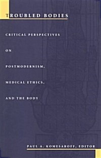Troubled Bodies: Critical Perspectives on Postmodernism, Medical Ethics, and the Body (Paperback)