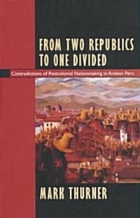 From Two Republics to One Divided: Contradictions of Postcolonial Nationmaking in Andean Peru (Paperback)