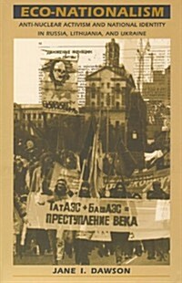 Eco-Nationalism: Anti-Nuclear Activism and National Identity in Russia, Lithuania, and Ukraine (Paperback)