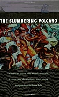 The Slumbering Volcano: American Slave Ship Revolts and the Production of Rebellious Masculinity (Paperback)