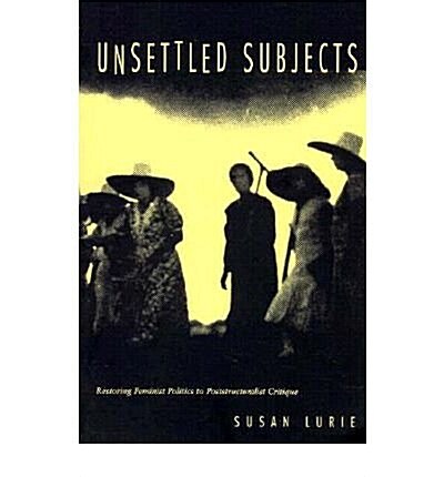 Unsettled Subjects: Restoring Feminist Politics to Poststructuralist Critique (Paperback)