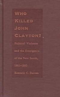 Who Killed John Clayton?: Political Violence and the Emergence of the New South, 1861-1893 (Hardcover)