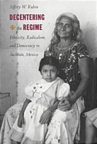 Decentering the Regime: Ethnicity, Radicalism, and Democracy in Juchit?, Mexico (Paperback)