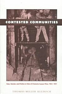 Contested Communities: Class, Gender, and Politics in Chiles El Teniente Copper Mine, 1904-1951 (Paperback)