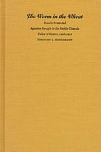 The Worm in the Wheat: Rosalie Evans and Agrarian Struggle in the Puebla-Tlaxcala Valley of Mexico, 1906-1927 (Hardcover)