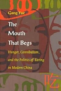 The Mouth That Begs: Hunger, Cannibalism, and the Politics of Eating in Modern China (Paperback)