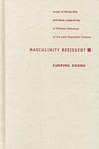 Masculinity Besieged?: Issues of Modernity and Male Subjectivity in Chinese Literature of the Late Twentieth Century (Hardcover)