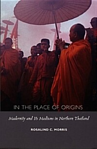 In the Place of Origins: Modernity and Its Mediums in Northern Thailand (Paperback)
