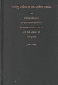 Writing Violence on the Northern Frontier: The Historiography of Sixteenth-Century New Mexico and Florida and the Legacy of Conquest (Hardcover)