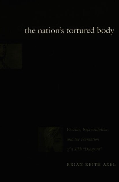 The Nations Tortured Body: Violence, Representation, and the Formation of a Sikh Diaspora (Hardcover)