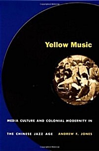 Yellow Music: Media Culture and Colonial Modernity in the Chinese Jazz Age (Paperback)