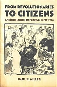 From Revolutionaries to Citizens: Antimilitarism in France, 1870-1914 (Paperback)