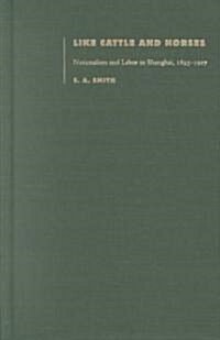 Like Cattle and Horses: Nationalism and Labor in Shanghai, 1895-1927 (Hardcover)