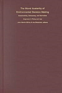 The Moral Austerity of Environmental Decision Making: Sustainability, Democracy, and Normative Argument in Policy and Law (Hardcover)