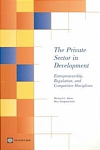 The Private Sector in Development: Entrepreneurship, Regulation, and Competitive Disciplines (Paperback)